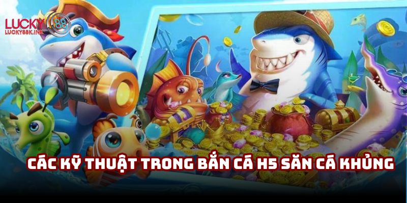 Các kỹ thuật trong bắn cá H5 săn cá khủng