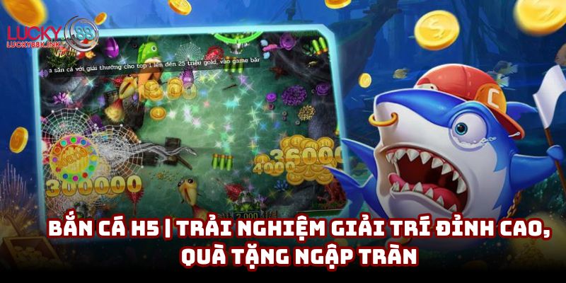 Bắn cá H5 | Trải nghiệm giải trí đỉnh cao, quà tặng ngập tràn