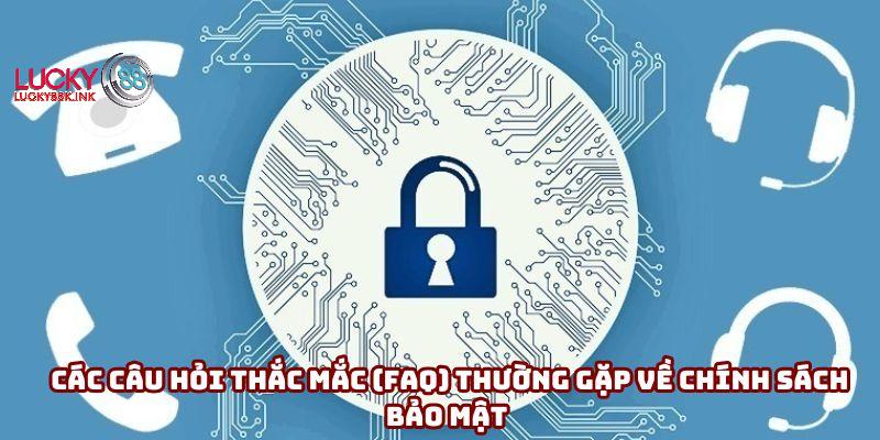 Các câu hỏi thắc mắc (FAQ) thường gặp về chính sách bảo mật 