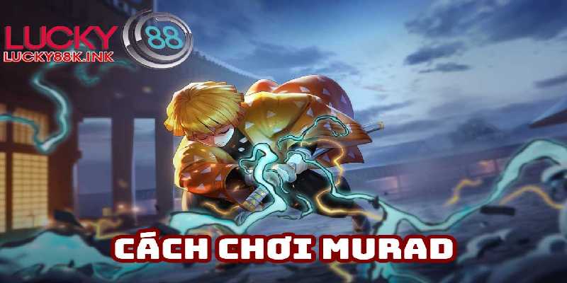 Cách chơi Murad hiệu quả biến ảo khôn lường