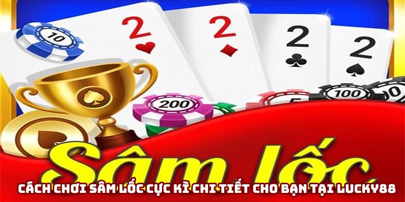 Cách chơi sâm lốc cực kì chi tiết cho bạn tại LUCKY88