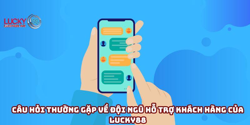 Câu hỏi thường gặp về đội ngũ hỗ trợ khách hàng của Lucky88