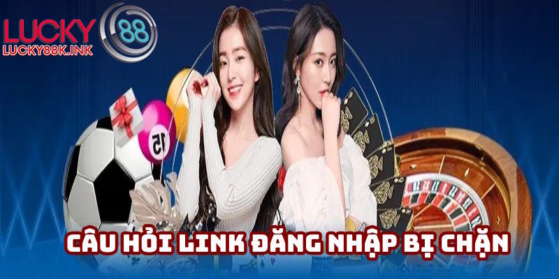 Xử lý link đăng nhập LUCKY88 bị chặn