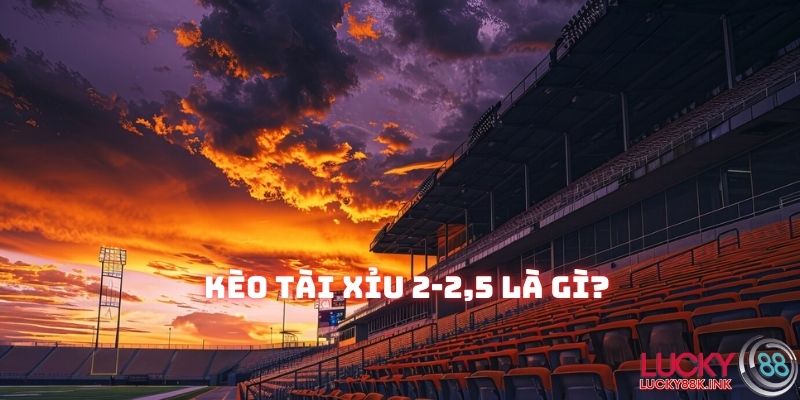 Kèo Tài Xỉu 2-2.5 là gì?