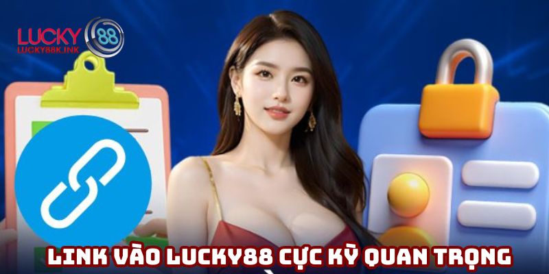 Link vào Lucky88 cực kỳ quan trọng và cần thiết