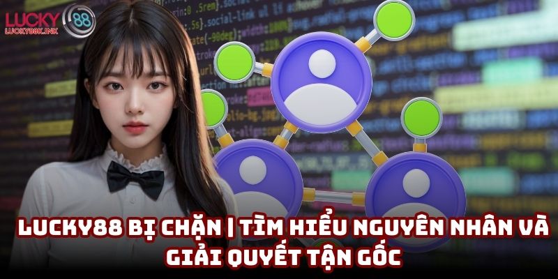 Lucky88 bị chặn | Tìm hiểu nguyên nhân và giải quyết tận gốc
