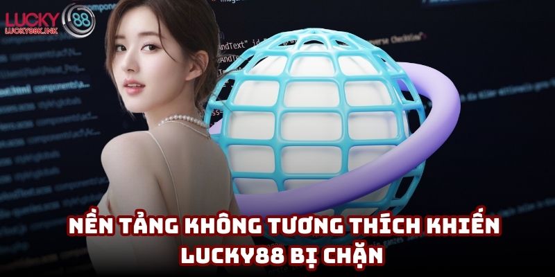 Nguyên nhân nền tảng không tương thích khiến Lucky88 bị chặn