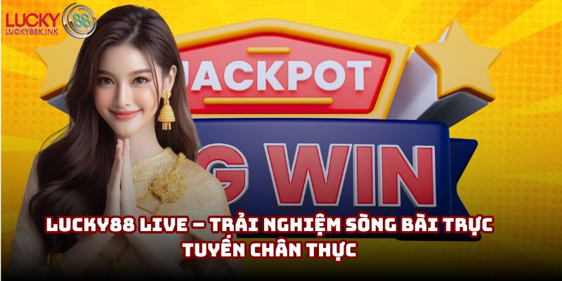 Lucky88 live – Trải nghiệm sòng bài trực tuyến chân thực