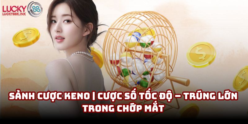 Sảnh cược Keno | Cược số tốc độ – Trúng lớn trong chớp mắt